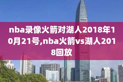 nba录像火箭对湖人2018年10月21号,nba火箭vs湖人2018回放
