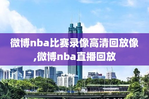 微博nba比赛录像高清回放像,微博nba直播回放