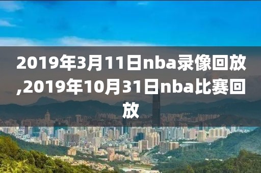2019年3月11日nba录像回放,2019年10月31日nba比赛回放