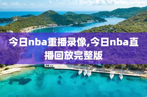 今日nba重播录像,今日nba直播回放完整版