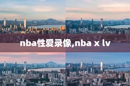 nba性爱录像,nba x lv