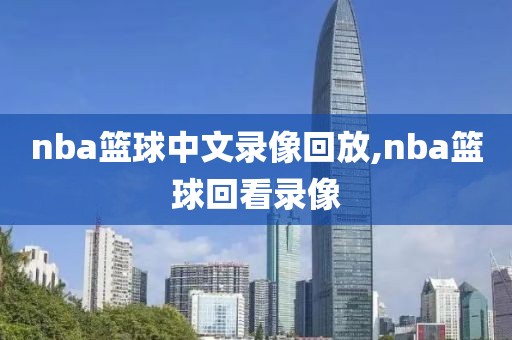 nba篮球中文录像回放,nba篮球回看录像