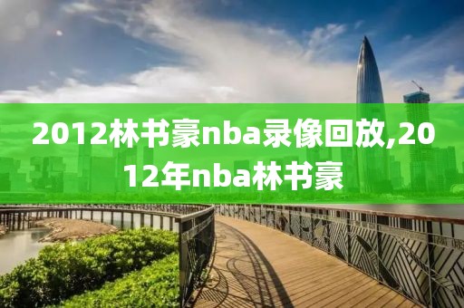 2012林书豪nba录像回放,2012年nba林书豪
