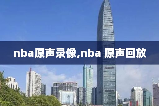 nba原声录像,nba 原声回放