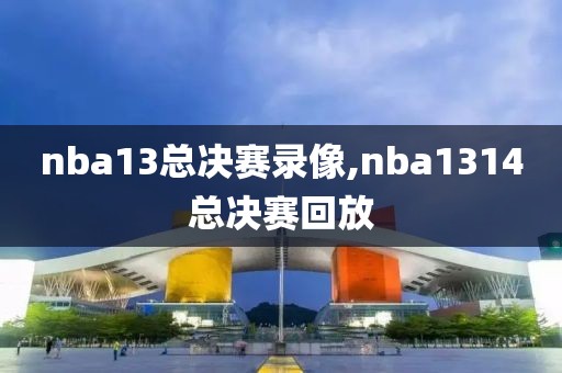 nba13总决赛录像,nba1314总决赛回放