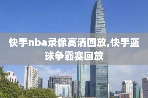 快手nba录像高清回放,快手篮球争霸赛回放