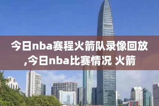 今日nba赛程火箭队录像回放,今日nba比赛情况 火箭