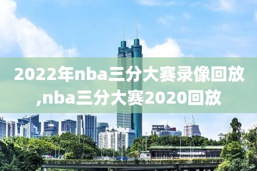 2022年nba三分大赛录像回放,nba三分大赛2020回放