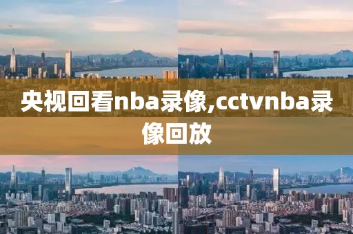 央视回看nba录像,cctvnba录像回放