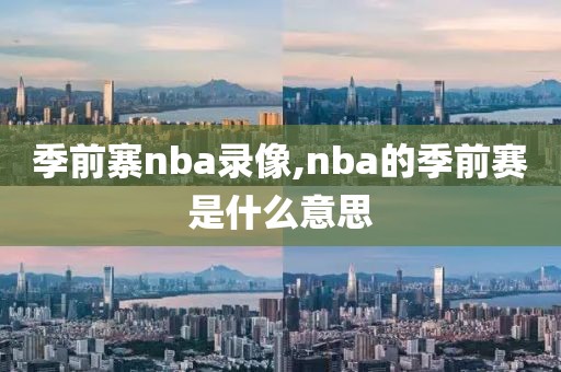 季前寨nba录像,nba的季前赛是什么意思