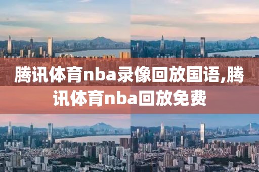 腾讯体育nba录像回放国语,腾讯体育nba回放免费