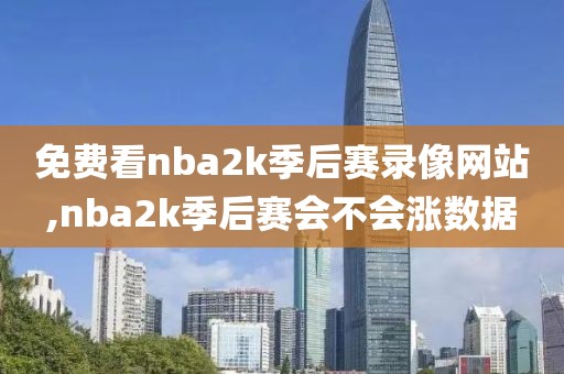 免费看nba2k季后赛录像网站,nba2k季后赛会不会涨数据