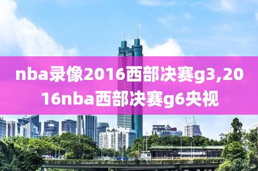 nba录像2016西部决赛g3,2016nba西部决赛g6央视