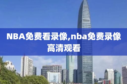 NBA免费看录像,nba免费录像高清观看
