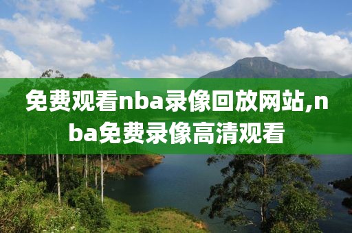 免费观看nba录像回放网站,nba免费录像高清观看