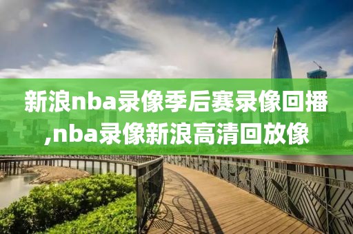 新浪nba录像季后赛录像回播,nba录像新浪高清回放像