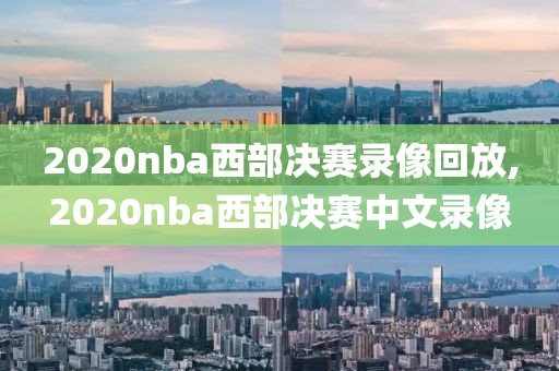 2020nba西部决赛录像回放,2020nba西部决赛中文录像