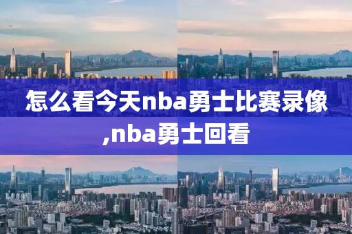 怎么看今天nba勇士比赛录像,nba勇士回看