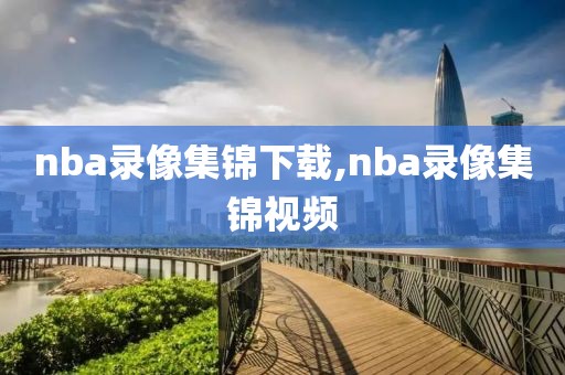 nba录像集锦下载,nba录像集锦视频