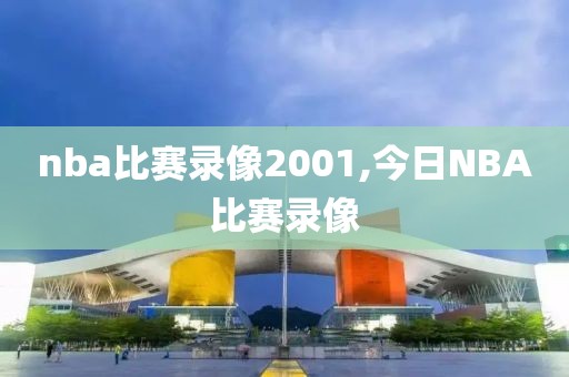 nba比赛录像2001,今日NBA比赛录像