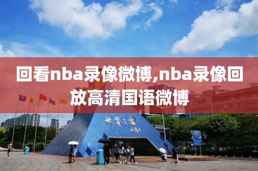 回看nba录像微博,nba录像回放高清国语微博