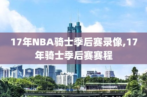 17年NBA骑士季后赛录像,17年骑士季后赛赛程