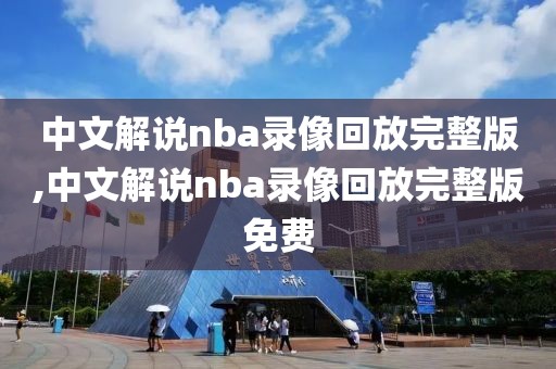 中文解说nba录像回放完整版,中文解说nba录像回放完整版免费