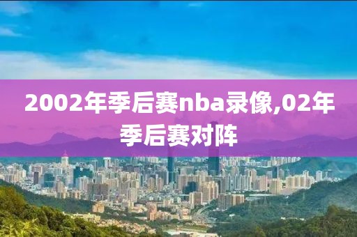 2002年季后赛nba录像,02年季后赛对阵