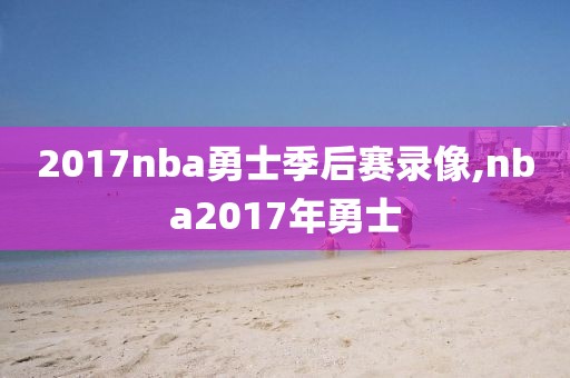 2017nba勇士季后赛录像,nba2017年勇士
