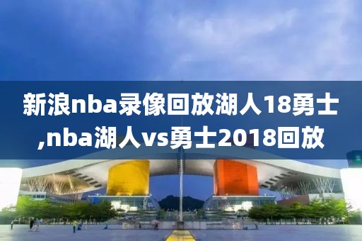 新浪nba录像回放湖人18勇士,nba湖人vs勇士2018回放
