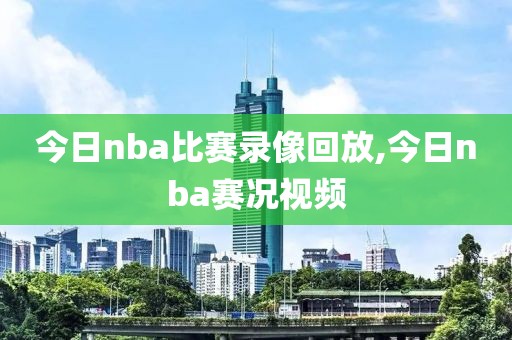 今日nba比赛录像回放,今日nba赛况视频