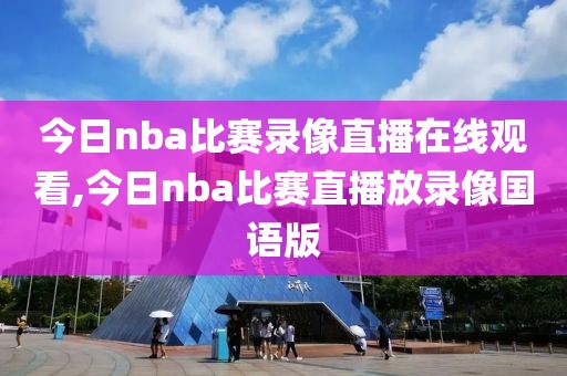 今日nba比赛录像直播在线观看,今日nba比赛直播放录像国语版