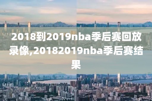 2018到2019nba季后赛回放录像,20182019nba季后赛结果