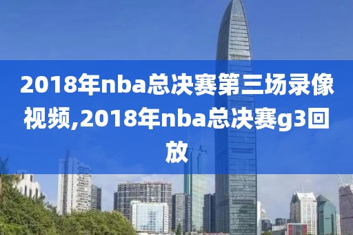 2018年nba总决赛第三场录像视频,2018年nba总决赛g3回放