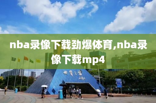 nba录像下载劲爆体育,nba录像下载mp4