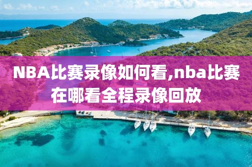 NBA比赛录像如何看,nba比赛在哪看全程录像回放