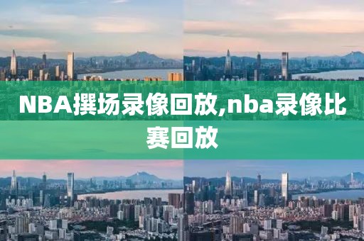NBA撰场录像回放,nba录像比赛回放