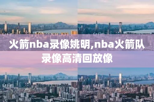 火箭nba录像姚明,nba火箭队录像高清回放像