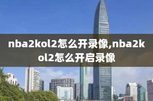 nba2kol2怎么开录像,nba2kol2怎么开启录像