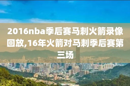 2016nba季后赛马刺火箭录像回放,16年火箭对马刺季后赛第三场