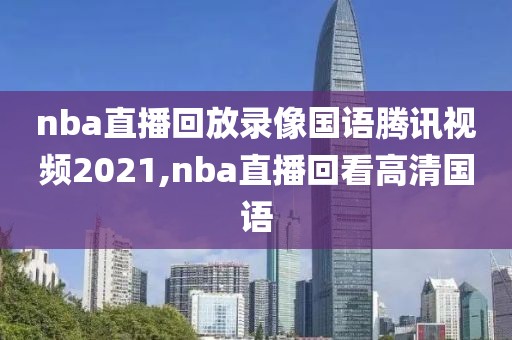 nba直播回放录像国语腾讯视频2021,nba直播回看高清国语
