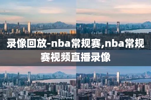 录像回放-nba常规赛,nba常规赛视频直播录像