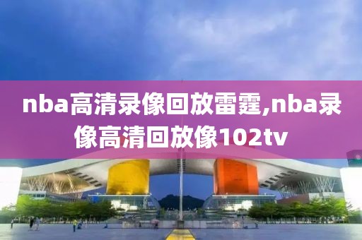 nba高清录像回放雷霆,nba录像高清回放像102tv