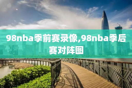 98nba季前赛录像,98nba季后赛对阵图