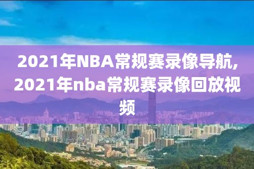 2021年NBA常规赛录像导航,2021年nba常规赛录像回放视频