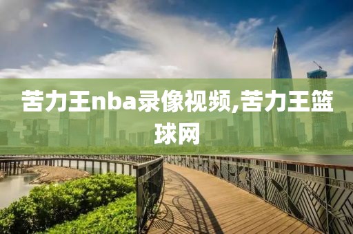 苦力王nba录像视频,苦力王篮球网