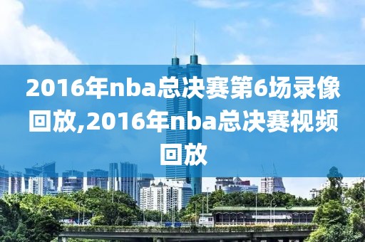 2016年nba总决赛第6场录像回放,2016年nba总决赛视频回放