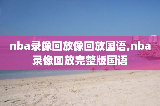 nba录像回放像回放国语,nba录像回放完整版国语