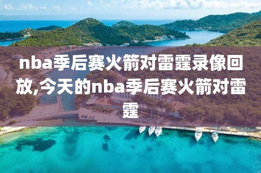nba季后赛火箭对雷霆录像回放,今天的nba季后赛火箭对雷霆