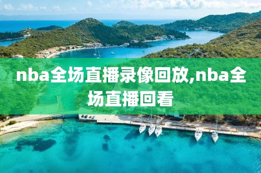 nba全场直播录像回放,nba全场直播回看